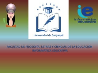FACULTAD DE FILOSOFÍA, LETRAS Y CIENCIAS DE LA EDUCACIÓN
INFORMÁTICA EDUCATIVA
 