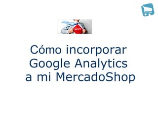 Cómo incorporar
 Google Analytics
a mi MercadoShop
 