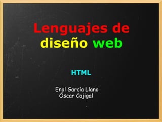 Lenguajes de   diseño   web HTML   Enol García Llano Óscar Cajigal  