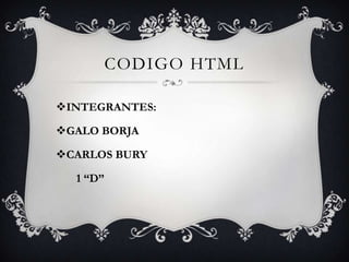 CODIGO HTML
INTEGRANTES:
GALO BORJA

CARLOS BURY
1 “D”

 