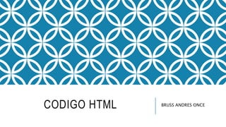 CODIGO HTML BRUSS ANDRES ONCE
 