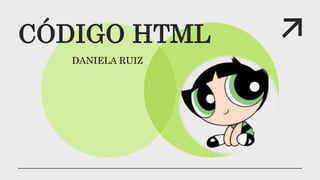 CÓDIGO HTML
DANIELA RUIZ
 