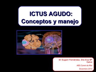 ICTUS AGUDO:
Conceptos y manejo

Dr Eugeni Fernández, Dra Eva Mª
Calvo
ABS Canet de Mar
Diciembre 2013

 