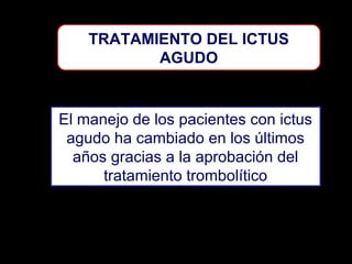 TRATAMIENTO DEL ICTUS
AGUDO

El manejo de los pacientes con ictus
agudo ha cambiado en los últimos
años gracias a la aprobación del
tratamiento trombolítico

 