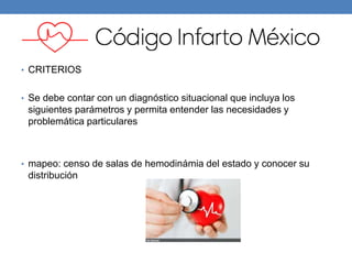• CRITERIOS
• Se debe contar con un diagnóstico situacional que incluya los
siguientes parámetros y permita entender las necesidades y
problemática particulares
• mapeo: censo de salas de hemodinámia del estado y conocer su
distribución
 