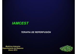 IAMCEST

                    TERAPIA DE REPERFUSIÓN




   Medicina Intensiva
Departamento de Requena
       Enero 2013
 
