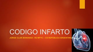 CODIGO INFARTO
JORGE CLAR BONONAD - R2 MFYC – CS REPÚBLICA ARGENTINA
 