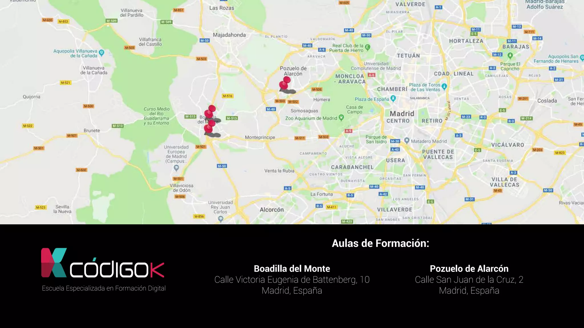 2525
Aulas de Formación:
Boadilla del Monte
Calle Victoria Eugenia de Battenberg, 10
Madrid, España
Pozuelo de Alarcón
Calle San Juan de la Cruz, 2
Madrid, EspañaEscuela Especializada en Formación Digital
 