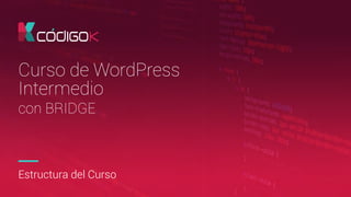 11
Curso de WordPress
Intermedio
con BRIDGE
Estructura del Curso
 