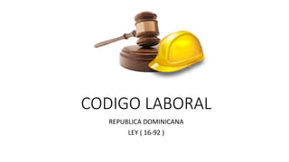 CODIGO LABORAL
REPUBLICA DOMINICANA
LEY ( 16-92 )
 