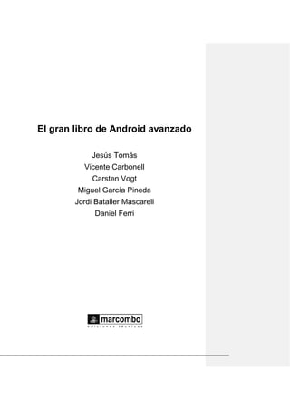 El gran libro de Android avanzado
Jesús Tomás
Vicente Carbonell
Carsten Vogt
Miguel García Pineda
Jordi Bataller Mascarell
Daniel Ferri
 