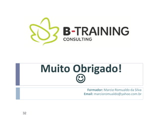 Muito Obrigado!
           
               Formador: Marcio Romualdo da Silva
             Email: marcioromualdo@yahoo.com.br




32
 