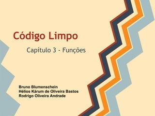 Código Limpo
     Capítulo 3 - Funções




 Bruno Blumenschein
 Hélios Kárum de Oliveira Bastos
 Rodrigo Oliveira Andrade
 