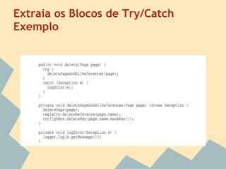 Extraia os Blocos de Try/Catch
Exemplo
 