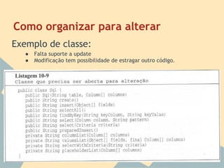 Como organizar para alterar
Exemplo de classe:
   ●   Falta suporte a update
   ●   Modificação tem possibilidade de estragar outro código.
 