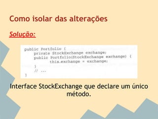 Como isolar das alterações
Solução:




Interface StockExchange que declare um único
                   método.
 