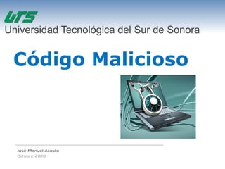 Universidad Tecnológica del Sur de Sonora


 Código Malicioso



  José Manuel Acosta
  Octubre 2010
 