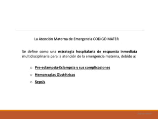 Uad-ar-rámel
Se define como una estrategia hospitalaria de respuesta inmediata
multidisciplinaria para la atención de la emergencia materna, debido a:
o Pre-eclampsia-Eclampsia y sus complicaciones
o Hemorragias Obstétricas
o Sepsis
La Atención Materna de Emergencia CODIGO MATER
 