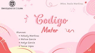 Codigo
Codigo
Mater
Mater
Ketzaly Martínez
Melissa García
Katya García
Yesica López
Alumnas:
Mtra. Paola Martínez
 