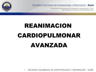 REANIMACION CARDIOPULMONAR AVANZADA SOCIEDAD COLOMBIANA DE ANESTESIOLOGÍA Y REANIMACIÓN - SCARE 