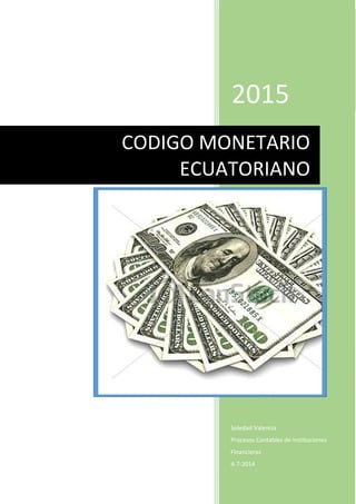 2015
Soledad Valencia
Procesos Contables de Instituciones
Financieras
4-7-2014
CODIGO MONETARIO
ECUATORIANO
 
