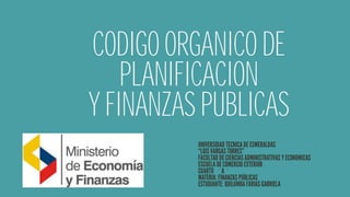 CODIGO ORGANICO DE
PLANIFICACION
Y FINANZAS PUBLICAS
̈ ̈
 