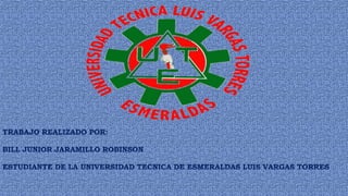 TRABAJO REALIZADO POR:
BILL JUNIOR JARAMILLO ROBINSON
ESTUDIANTE DE LA UNIVERSIDAD TECNICA DE ESMERALDAS LUIS VARGAS TORRES
 