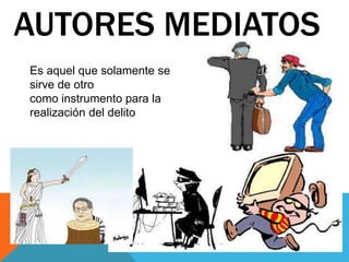 AUTORES MEDIATOS
Es aquel que solamente se
sirve de otro
como instrumento para la
realización del delito
 