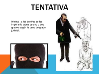 TENTATIVA
Intento , a los autores se les
impone la pena de uno o dos
grados según la pena de grado
judicial.
 