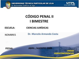 ESCUELA: CIENCIAS JURÍDICAS
NOMBRES
CÓDIGO PENAL II
I BIMESTRE
FECHA:
Dr. Marcelo Armando Costa
ABRIL /AGOSTO 2009
1
 