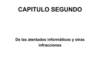 CAPITULO SEGUNDO
De las atentados informáticos y otras
infracciones
 