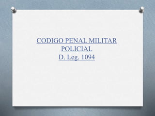 CODIGO PENAL MILITAR
POLICIAL
D. Leg. 1094
 