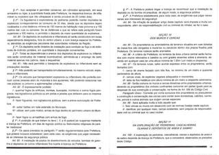 § 1° - Aos varejistas e permitido conservar, em c6modos apropriado, em seus
armazens ou lojas, a quantidade tixada pela Prefeitura, na respectiva licenc;:a,de infla-
mavel ou explosivo que nao ultrapassar a venda provavel de 20 (vinte) dias).
§2°- as fogueteiros e exploradores de pedreiras poderao manter dep6sitos de
explosilLOScorrespondentes ao consumo de 30 dias, desde que os dep6sitos sejam
localizados a uma distancia minima de 150 metros da habitac;:aomais pr6xima e a 150
metros das ruas ou estradas. Se as disttmcias a que se refere este par<3grafoforem
superiores a 500 metros, e permitido 0 dep6sito de maior quantidade de explosivos.
Art. 90- as dep6sitos de explosivos e inflamaveis s6 serao Gonstruidos em locais
especialmente designados, fora do centro urbano, e com licenc;:aespecial da Prefeitu-
ra, atendidas as exigemcias peculiares das autoridades militares da Regiao.
§ 1°· as dep6sitos serao dotados de instalac;:aopara combate ao fogo e de extin-
tores de inc~ndio portateis, em quantidade e disposic;:aoconvenientes.
§2° - Todas as depend~ncias e anexos dos dep6sitos de explosivos ou inflama-
veis sen~o construidos de material incombustivel, admitindo-se 0 emprego de outro
material apenas nos caibros, ripas e esquadrias.
Art. 91 • Nao sera permitido 0 transporte de explosivos ou inflamaveis sem as
precauc;:6esdevidas.
§ 1°_ Nao poderao ser transportadossimultaneamente, no mesmo velculo, explo-
sivos e inflamaveis.
§2°- as velculos que transportarem explosivos ou inflamaveis nao poderao con-
duzir outras pessoas alem do motorista e dos ajudantes, nao podendo estacionar nas
vias publicas ou pr6ximo a aglomerac;:6esurbanas.
Art. 92 - E expressamente proibido:
1- queimar fogos de artificios, bombas, buscapes, morteiros e outros fogos peri·
gosos, nos logradouros pUblicos ou em portas e janelas que deitarem para os mesmos
logradouros.
11- fazer fogueiras, nos logradouros publicos, sem a previa autorizac;:aoda Prefei-
tura.
1/1- soltar bal6es em toda extensao do Municipio.
IV - utilizar, sem justa motivo, armas de fogo dentro do perlmetro urbano do Muni-
cipio.
V· fazer fogos ou armadilhas com armas de fogo.
§ 1°_ A proibic;:aode que tratam os itens I, II, e III podera ser suspensa mediante
a licenc;:ada Prefeitura, em dias de regozijo publico ou festividades religiosas de cara-
ter tradicional.
§2°- as casos previstos no paragrafo 10
serao regulamentados pela Prefeitura,
que podera inclusive estabelecer, para cada caso, as exig~ncias que julgar necessari-
as ao interesse da seguranc;:apublica.
Art. 93 - A instalac;:aode postos de abastecimento de veiculos, bombas de gaso-
Iina e dep6sitos de outros inflamaveis fica sujeita a licenc;:ada Prefeitura.
§ 1° - A Prefeitura podera negar a licenc;:ase reconhecer que a instalac;:aode
dep6sito ou da bomba ira prejudicar, de algum modo, a seguranc;:apublica.
§2°_ A Prefeitura estabelecera, para cada caso, as exig{!ncias que julgar neces-
sarias aos interesses da seguranc;:a.
Art. 94 - Na infrac;:aode qualquer artigo deste capitulo sera imposta a' multa cor-
respondente, alem da responsabilizac;:ao civil ou criminal do infrator, se for 0 caso.
SE9AO 10
DOS MUROS E CERCAS
Art. 95 - as proprietarios ou arrendatarios de terrenos situados em ruasdotadas
de meios-tios sac obrigados a mura-Ios ou cerca-Ios dentro dos prazos fixados pela
Prefeitura. Os terrenos rusticos serao aramados.
Art. 96 - A criterio da Prefeitura, os terrenos da area urbana central serao fecha-
dos com muros rebocados e caiados ou com grades assentes sobre a alvenaria, de-
venda em qualquer caso ter uma altura minima de 1,50m (um metro e cinqOenta).
Art. 97 - as terrenos rurais, salvo acordo expresso entre os proprietarios, serao
fechados com:
1- cerca de arame farpado com tr{!s fios, no minima de um metro e quarenta
centimetros de altura;
11- cercas vivas, de especies vegetais adequados e resistentes;
111-telas de f10smetalicos com altura minima de um metro e cinqOentacentfmetros.
Art. 98 - Serao comuns os muros e cercas divis6rias entre propriedades urbanas,
devendo os proprietarios dos im6veis confinantes concorrer em partes iguais para as
despesas de sua construc;:aoe conservac;:ao,na forma de Art. 588 do C6digo Civil.
Paragrafo Unico - Correrao por conta exclusiva dos proprietarios ou possuidores
a construc;:aoe conservac;:aodas cercas para conter aves domesticas. cabritos, carnei-
ros, porcos e outros anima is que exijam cercas especiais.
Art. 99 - Sera aplicada multa a todo aquele que:
I, fizer cercas ou muros em desacordo com as normas fixadas neste capitulo;
11- danificar, por qualquer meio, cercas existentes, sem prejuizo da responsabili-
dade civil ou criminal que no caso couber.
SE9AO 11
DA EXPLORA9AO DE PEDREIRAS, CASCALHEIRAS,
OLARIAS E DEP6sITOS DE AREIA E SAIBRO
Art. 100 - A explorac;:aode pedreiras, cascalheiras, olarias e dep6sitos de areia e
de saibro depende de licenc;:ada Prefeitura, que a concedera, observados os preceitos
deste C6digo.
 