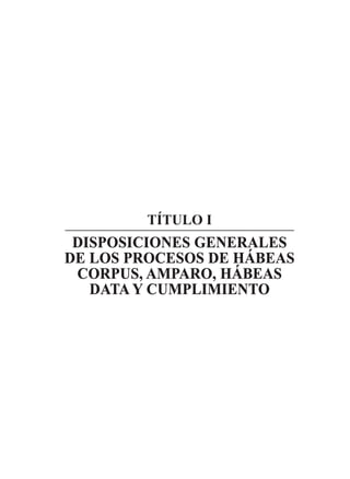 TÍTULO I
DISPOSICIONES GENERALES
DE LOS PROCESOS DE HÁBEAS
CORPUS, AMPARO, HÁBEAS
DATA Y CUMPLIMIENTO
 