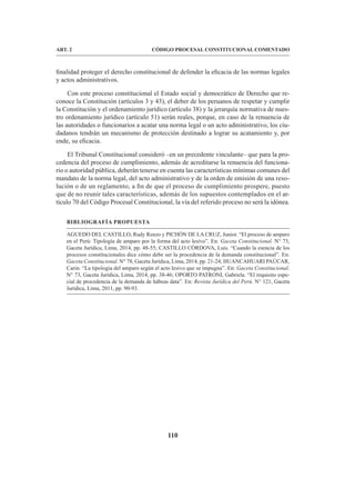 110
CÓDIGO PROCESAL CONSTITUCIONAL COMENTADO
ART. 2
finalidad proteger el derecho constitucional de defender la eficacia de las normas legales
y actos administrativos.
Con este proceso constitucional el Estado social y democrático de Derecho que re-
conoce la Constitución (artículos 3 y 43), el deber de los peruanos de respetar y cumplir
la Constitución y el ordenamiento jurídico (artículo 38) y la jerarquía normativa de nues-
tro ordenamiento jurídico (artículo 51) serán reales, porque, en caso de la renuencia de
las autoridades o funcionarios a acatar una norma legal o un acto administrativo, los ciu-
dadanos tendrán un mecanismo de protección destinado a lograr su acatamiento y, por
ende, su eficacia.
El Tribunal Constitucional consideró –en un precedente vinculante– que para la pro-
cedencia del proceso de cumplimiento, además de acreditarse la renuencia del funciona-
rio o autoridad pública, deberán tenerse en cuenta las características mínimas comunes del
mandato de la norma legal, del acto administrativo y de la orden de emisión de una reso-
lución o de un reglamento, a fin de que el proceso de cumplimiento prospere, puesto
que de no reunir tales características, además de los supuestos contemplados en el ar-
tículo 70 del Código Procesal Constitucional, la vía del referido proceso no será la idónea.
BIBLIOGRAFÍA PROPUESTA
AGUEDO DEL CASTILLO, Rudy Renzo y PICHÓN DE LA CRUZ, Junior. “El proceso de amparo
en el Perú: Tipología de amparo por la forma del acto lesivo”. En: Gaceta Constitucional. N° 73,
Gaceta Jurídica, Lima, 2014, pp. 48-55; CASTILLO CÓRDOVA, Luis. “Cuando la esencia de los
procesos constitucionales dice cómo debe ser la procedencia de la demanda constitucional”. En:
Gaceta Constitucional. N° 78, Gaceta Jurídica, Lima, 2014, pp. 21-24; HUANCAHUARI PAÚCAR,
Carin. “La tipología del amparo según el acto lesivo que se impugna”. En: Gaceta Constitucional.
N° 73, Gaceta Jurídica, Lima, 2014, pp. 38-46; OPORTO PATRONI, Gabriela. “El requisito espe-
cial de procedencia de la demanda de hábeas data”. En: Revista Jurídica del Perú. N° 121, Gaceta
Jurídica, Lima, 2011, pp. 90-93.
 
