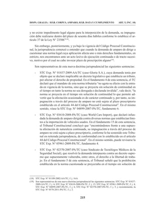 215
DISPS. GRALES. / HÁB. CORPUS, AMPARO, HÁB. DATA Y CUMPLIMIENTO ART. 5, INC. 10)
y no existe impedimento legal alguno para la interposición de la demanda, su impugna-
ción debe realizarse dentro del plazo de sesenta días hábiles conforme lo establece el ar-
tículo 37 de la Ley N° 23506”(18)
.
Sin embargo, posteriormente, y ya bajo la vigencia del Código Procesal Constitucio-
nal, la jurisprudencia comenzó a entender que cuando la demanda de amparo de dirige a
cuestionar una norma legal cuya aplicación afecta uno o más derechos fundamentales, en
estricto, nos encontramos ante un acto lesivo de ejecución continuada o de tracto sucesi-
vo, motivo por el cual no cabe invocar plazo de prescripción alguno(19)
.
Son representativas de esta nueva doctrina jurisprudencial las siguientes sentencias:
- STC Exp. N° 01837-2009-AA/TC (caso Gloria S.A.), cuya demanda tenía por
objeto que se declare inaplicable un decreto legislativo que establecía un tributo,
por afectar el derecho de propiedad. En el fundamento 4 de esta sentencia, el TC
declaró que el mandato de esta norma tributaria “no agota su efecto con la entra-
da en vigencia de la norma, sino que se proyecta sin solución de continuidad en
el tiempo en tanto la norma no sea derogada o declarada inválida”, vale decir, “la
norma se proyecta en el tiempo sin solución de continuidad lo que permite ad-
vertir que la afectación ocasionada es de carácter continuado y, por tanto, su im-
pugnación a través del proceso de amparo no está sujeta al plazo prescriptorio
establecido en el artículo 44 del Código Procesal Constitucional”. En el mismo
sentido, véase la STC Exp. N° 04899-2007-PA/TC, fundamento 6.
- STC Exp. N° 03610-2008-PA/TC (caso World Cars Import), que declaró infun-
dada la demanda de amparo dirigida contra diversas normas que establecían lími-
tes a la importación de vehículos usados. En el fundamento 15 de esta sentencia,
el Tribunal Constitucional concluyó que “encontrándonos frente a una supues-
ta afectación de naturaleza continuada, su impugnación a través del proceso de
amparo no está sujeta a plazo prescriptorio, conforme lo ha sostenido este Tribu-
nal en reiterada jurisprudencia, de conformidad con lo establecido en el artículo
44 del Código Procesal Constitucional”. En el mismo sentido, puede revisarse la
STC Exp. N° 05961-2009-PA/TC, fundamento 4.
- STC Exp. N° 02370-2007-PA/TC (caso Sindicato de Tecnólogos Médicos de la
Seguridad Social), que resolvió la demanda interpuesta contra un decreto supre-
mo que supuestamente vulneraba, entre otros, el derecho a la libertad de traba-
jo. En el fundamento 5 de esta sentencia, el Tribunal señaló que la prohibición
establecida en la norma cuestionada se proyectaba en el tiempo sin solución de
(18) STC Exp. N° 01109-2002-AA/TC, f. j. 16.b.
(19) Son representativas de esta nueva doctrina jurisprudencial las siguientes sentencias: STC Exp. N° 01837-
2009-AA/TC, f. j. 4; STC Exp. N° 03610-2008-PA/TC, f. j. 15; STC Exp. N° 05961-2009-PA/TC, f. j. 4;
STC Exp. N° 04899-2007-PA/TC, f. j. 6; STC Exp. N° 02370-2007-PA/TC, f. j. 5; y recientemente, la
STC Exp. N° 0578-2011-PA/TC, f. j. 2.
 