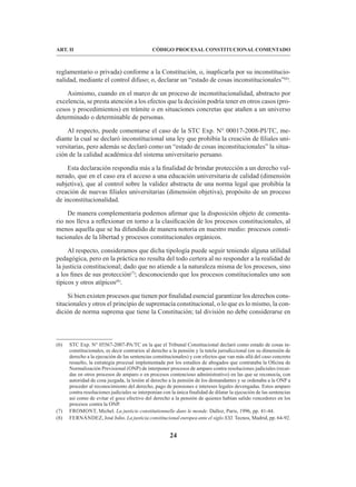24
CÓDIGO PROCESAL CONSTITUCIONAL COMENTADO
ART. II
reglamentario o privada) conforme a la Constitución, o, inaplicarla por su inconstitucio-
nalidad, mediante el control difuso; o, declarar un “estado de cosas inconstitucionales”(6)
.
Asimismo, cuando en el marco de un proceso de inconstitucionalidad, abstracto por
excelencia, se presta atención a los efectos que la decisión podría tener en otros casos (pro-
cesos y procedimientos) en trámite o en situaciones concretas que atañen a un universo
determinado o determinable de personas.
Al respecto, puede comentarse el caso de la STC Exp. N° 00017-2008-PI/TC, me-
diante la cual se declaró inconstitucional una ley que prohibía la creación de filiales uni-
versitarias, pero además se declaró como un “estado de cosas inconstitucionales” la situa-
ción de la calidad académica del sistema universitario peruano.
Esta declaración respondía más a la finalidad de brindar protección a un derecho vul-
nerado, que en el caso era el acceso a una educación universitaria de calidad (dimensión
subjetiva), que al control sobre la validez abstracta de una norma legal que prohibía la
creación de nuevas filiales universitarias (dimensión objetiva), propósito de un proceso
de inconstitucionalidad.
De manera complementaria podemos afirmar que la disposición objeto de comenta-
rio nos lleva a reflexionar en torno a la clasificación de los procesos constitucionales, al
menos aquella que se ha difundido de manera notoria en nuestro medio: procesos consti-
tucionales de la libertad y procesos constitucionales orgánicos.
Al respecto, consideramos que dicha tipología puede seguir teniendo alguna utilidad
pedagógica, pero en la práctica no resulta del todo certera al no responder a la realidad de
la justicia constitucional; dado que no atiende a la naturaleza misma de los procesos, sino
a los fines de sus protección(7)
; desconociendo que los procesos constitucionales uno son
típicos y otros atípicos(8)
.
Si bien existen procesos que tienen por finalidad esencial garantizar los derechos cons-
titucionales y otros el principio de supremacía constitucional, o lo que es lo mismo, la con-
dición de norma suprema que tiene la Constitución; tal división no debe considerarse en
(6) STC Exp. N° 05567-2007-PA/TC en la que el Tribunal Constitucional declaró como estado de cosas in-
constitucionales, es decir contrarios al derecho a la pensión y la tutela jurisdiccional (en su dimensión de
derecho a la ejecución de las sentencias constitucionales) y con efectos que van más allá del caso concreto
resuelto, la estrategia procesal implementada por los estudios de abogados que contrataba la Oficina de
Normalización Previsional (ONP) de interponer procesos de amparo contra resoluciones judiciales (recaí-
das en otros procesos de amparo o en procesos contencioso administrativo) en las que se reconocía, con
autoridad de cosa juzgada, la lesión al derecho a la pensión de los demandantes y se ordenaba a la ONP a
proceder al reconocimiento del derecho, pago de pensiones e intereses legales devengadas. Estos amparo
contra resoluciones judiciales se interponían con la única finalidad de dilatar la ejecución de las sentencias
así como de evitar el goce efectivo del derecho a la pensión de quienes habían salido vencedores en los
procesos contra la ONP.
(7) FROMONT, Michel. La justicie constitutionnelle dans le monde. Dalloz, Paris, 1996, pp. 41-44.
(8) FERNÁNDEZ, José Julio. La justicia constitucional europea ante el siglo XXI. Tecnos, Madrid, pp. 64-92.
 