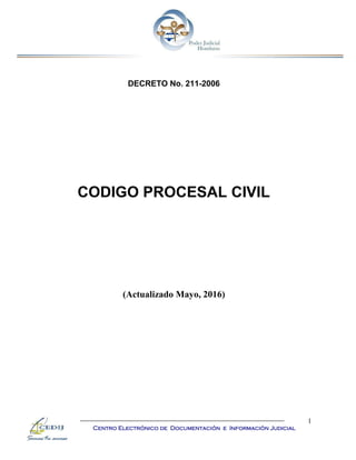 1
Centro Electrónico de Documentación e Información Judicial
DECRETO No. 211-2006
CODIGO PROCESAL CIVIL
(Actualizado Mayo, 2016)
 