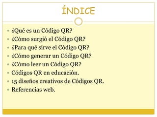 ÍNDICE

 ¿Qué es un Código QR?
 ¿Cómo surgió el Código QR?
 ¿Para qué sirve el Código QR?
 ¿Cómo generar un Código QR?...