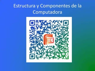 Estructura y Componentes de la
Computadora
 
