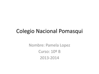 Colegio Nacional Pomasqui
Nombre: Pamela Lopez
Curso: 10º B
2013-2014
 