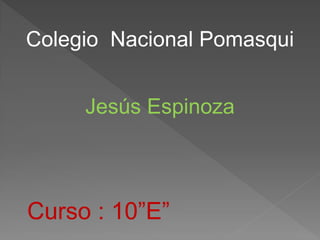 Colegio Nacional Pomasqui
Curso : 10”E”
Jesús Espinoza
 