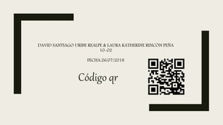 DAVID SANTIAGO URIBE REALPE & LAURA KATHERINE RINCÓN PEÑA
10-02
FECHA:26/07/2018
Código qr
 