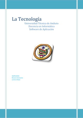 La Tecnología
Universidad Técnica de Ambato
Docencia en Informática
Software de Aplicación
18/05/2016
Noveno Semestre
Lorena Chato
 