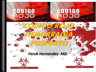 CODIGO ROJO 
HEMORRAGIA 
POSPARTO 
Faruk Hernandez- MD 
 
