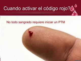 Cuando activar el código rojo?
No todo sangrado requiere iniciar un PTM
 