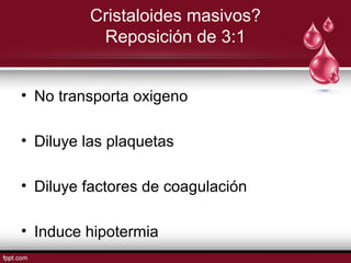 Cristaloides masivos?
Reposición de 3:1
• No transporta oxigeno
• Diluye las plaquetas
• Diluye factores de coagulación
• Induce hipotermia
 