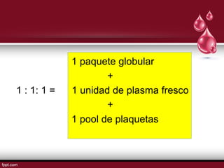 1 paquete globular
+
1 : 1: 1 = 1 unidad de plasma fresco
+
1 pool de plaquetas
 