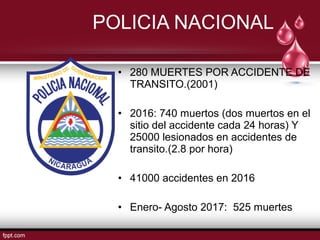 • 280 MUERTES POR ACCIDENTE DE
TRANSITO.(2001)
• 2016: 740 muertos (dos muertos en el
sitio del accidente cada 24 horas) Y
25000 lesionados en accidentes de
transito.(2.8 por hora)
• 41000 accidentes en 2016
• Enero- Agosto 2017: 525 muertes
POLICIA NACIONAL
 