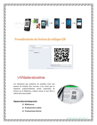 DAVID CRUZ LINO 4TO C 2 
Los elementos que pudiesen ser posibles como una 
manera de brindar mas recursos a las clases que se 
imparten tradicionalmente serian: materiales de 
lectura en la biblioteca, realizar tareas al aire libre y 
videos del tema tratado 
Algunas ideas de Integración 
 Bibliotecas 
 Evaluaciones online 
 Evaluaciones físicas 
 